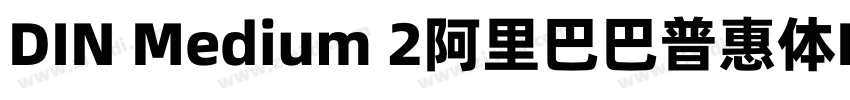 DIN Medium 2阿里巴巴普惠体R字体转换 DIN Medium 2阿里巴巴普惠体R字体转换